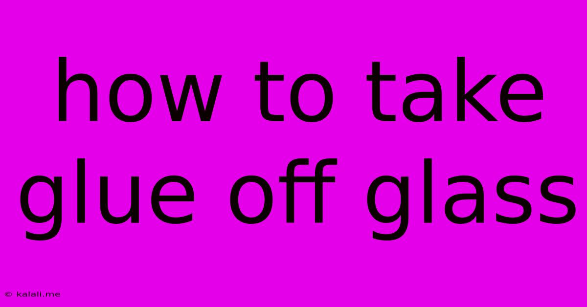 How To Take Glue Off Glass