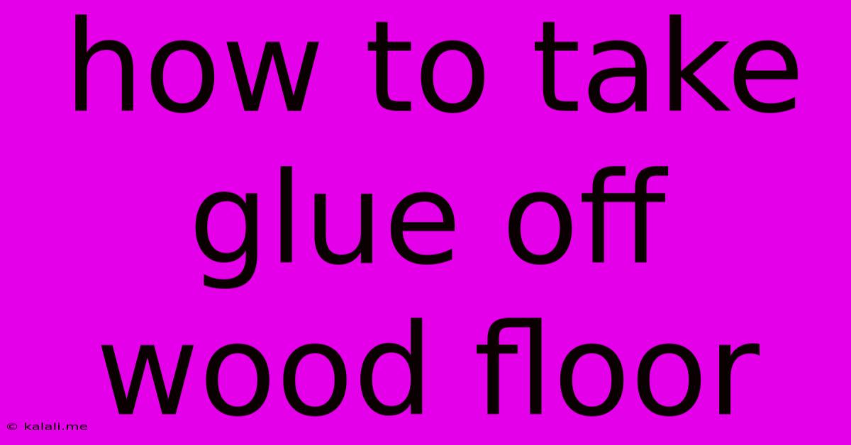 How To Take Glue Off Wood Floor