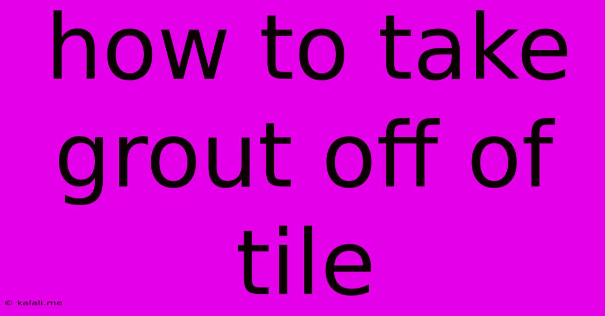 How To Take Grout Off Of Tile