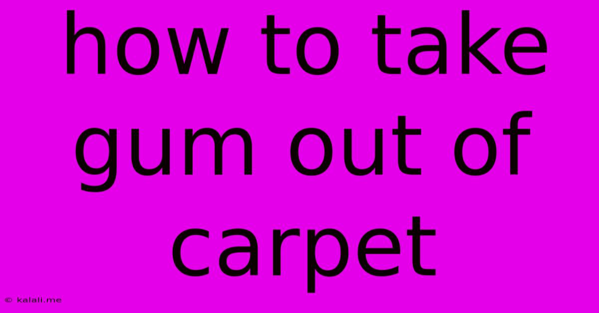 How To Take Gum Out Of Carpet