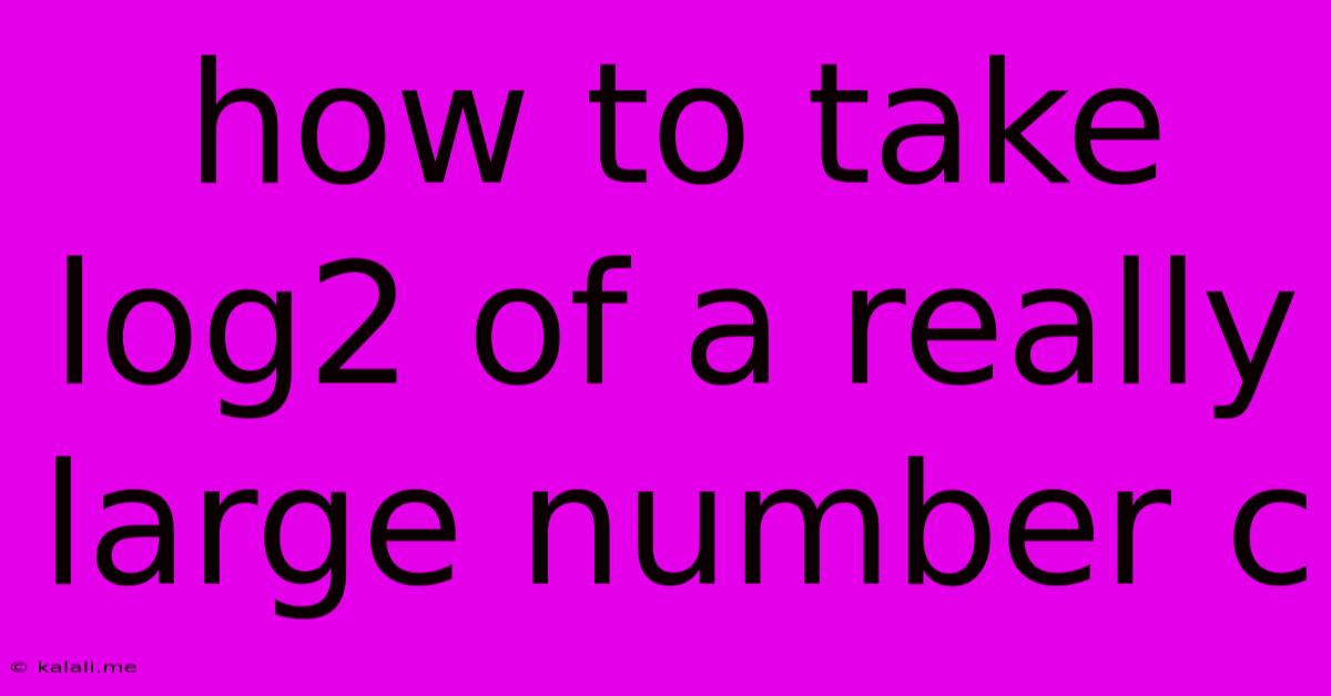 How To Take Log2 Of A Really Large Number C