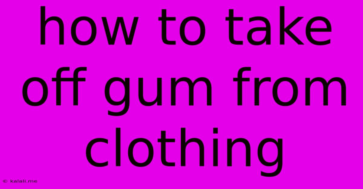 How To Take Off Gum From Clothing