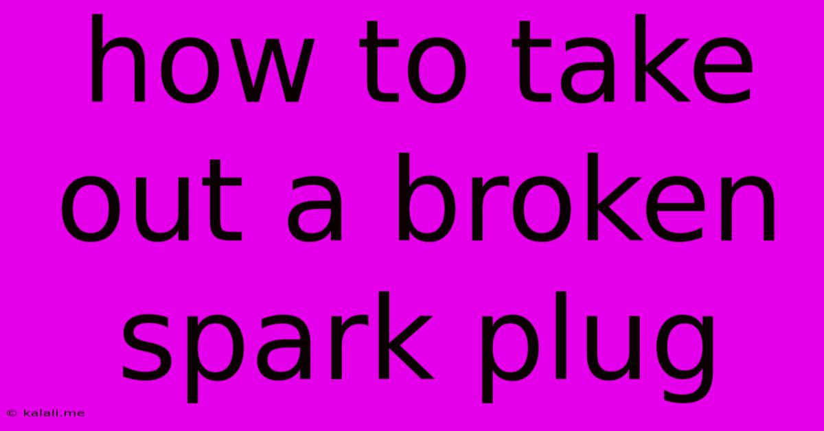 How To Take Out A Broken Spark Plug