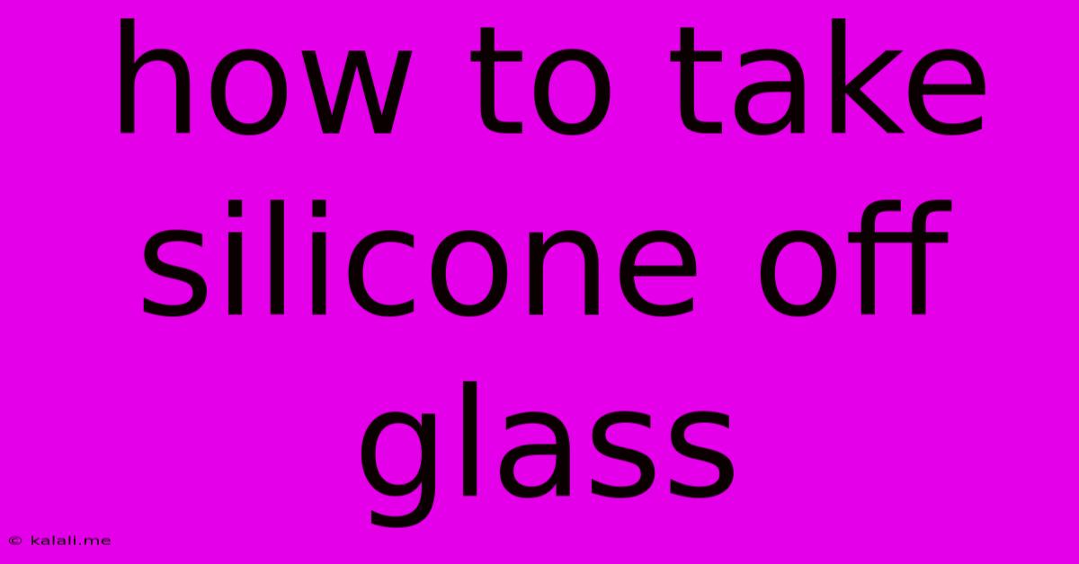 How To Take Silicone Off Glass
