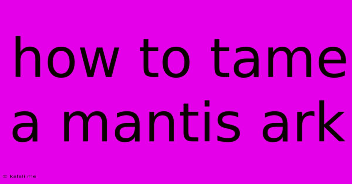 How To Tame A Mantis Ark