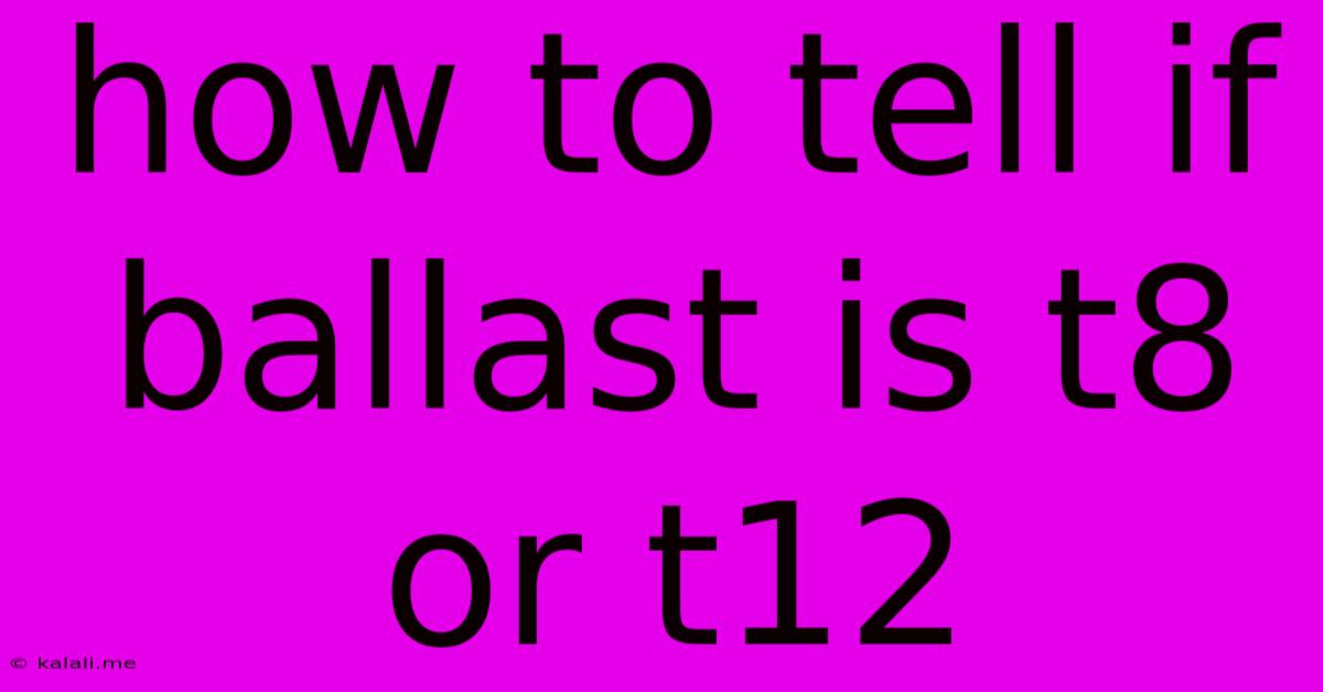 How To Tell If Ballast Is T8 Or T12