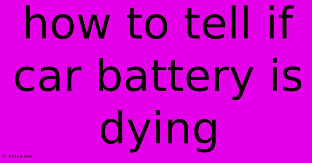 How To Tell If Car Battery Is Dying