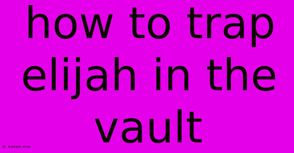 How To Trap Elijah In The Vault