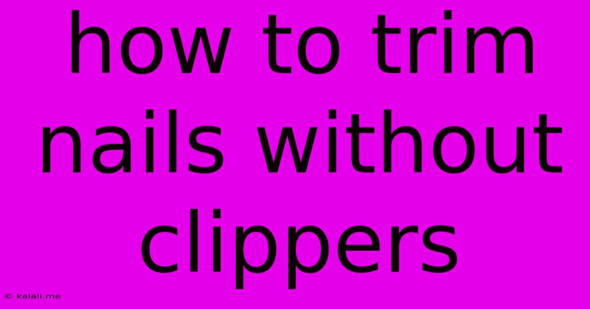 How To Trim Nails Without Clippers