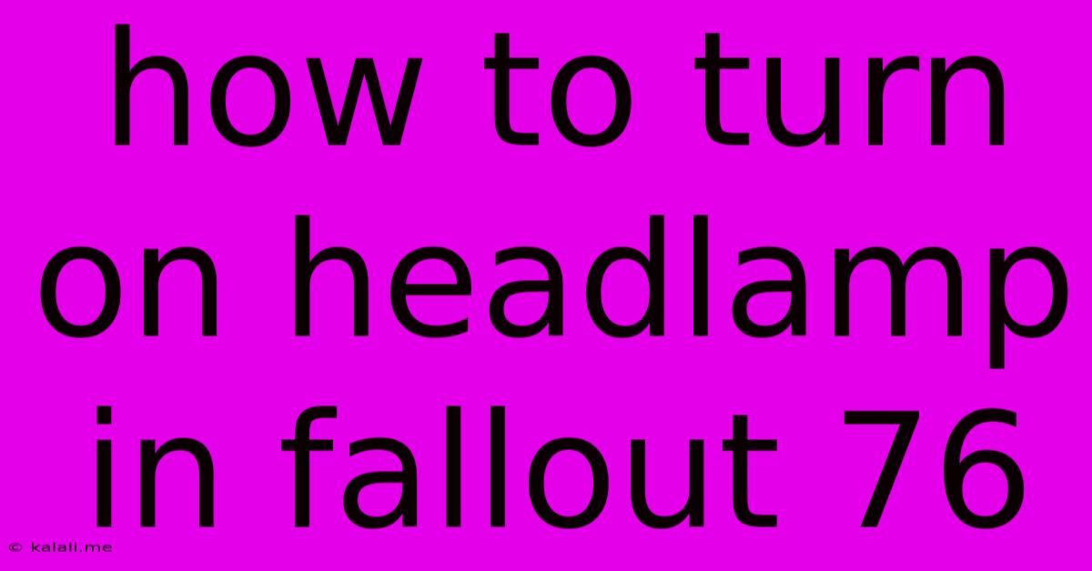 How To Turn On Headlamp In Fallout 76