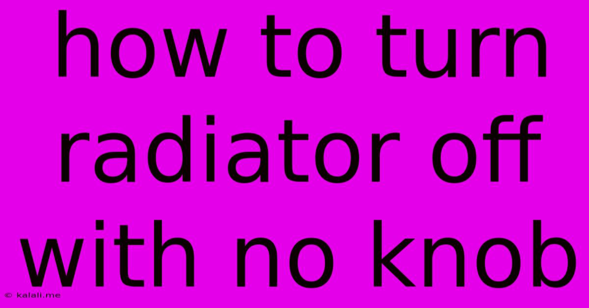 How To Turn Radiator Off With No Knob