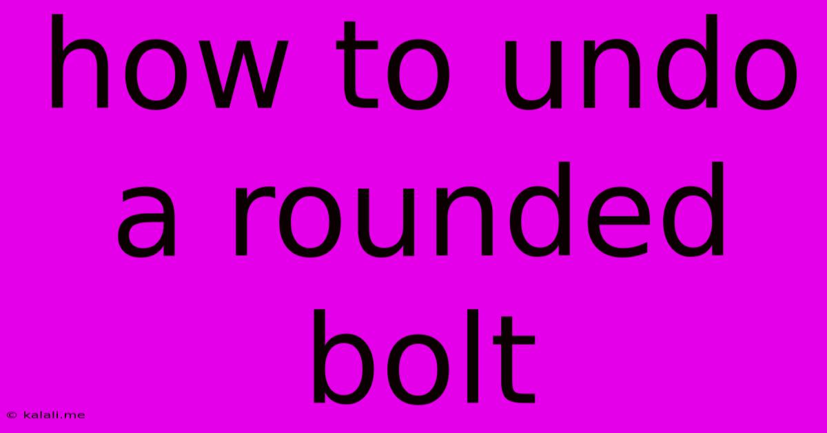 How To Undo A Rounded Bolt