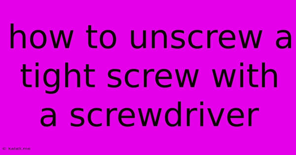 How To Unscrew A Tight Screw With A Screwdriver