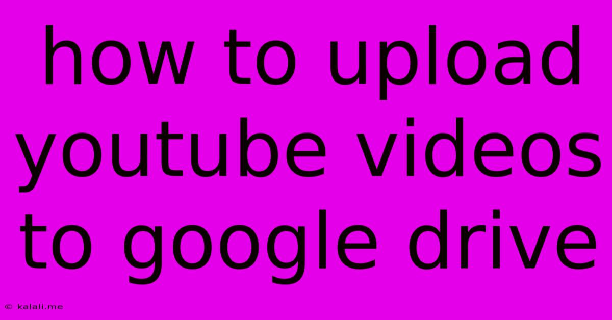 How To Upload Youtube Videos To Google Drive
