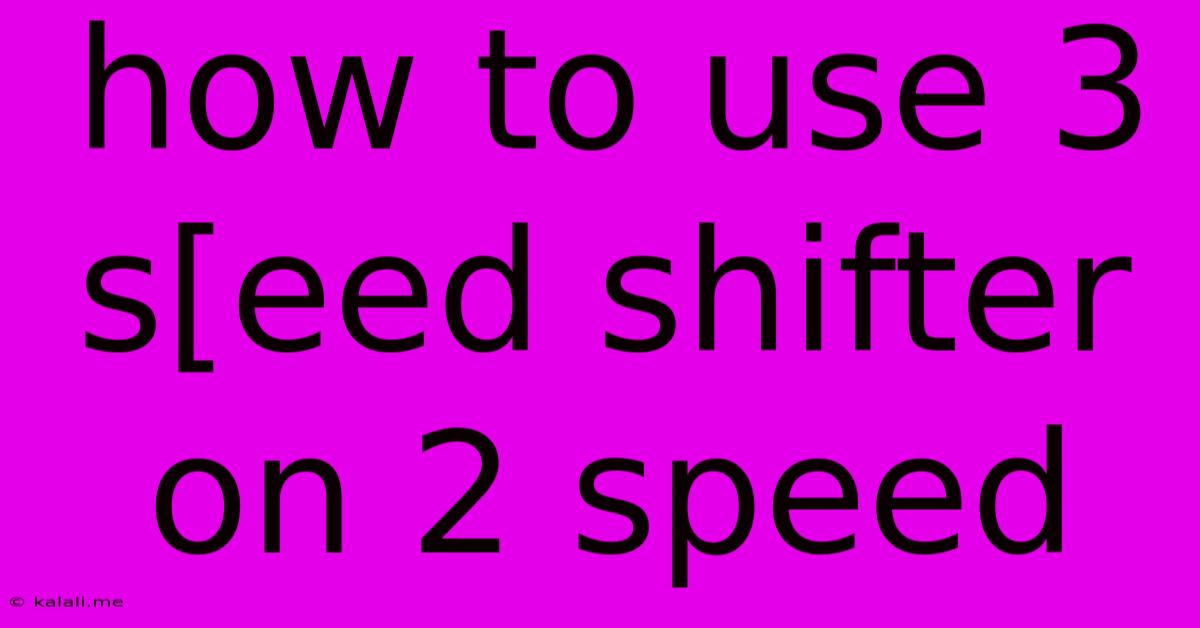 How To Use 3 S[eed Shifter On 2 Speed