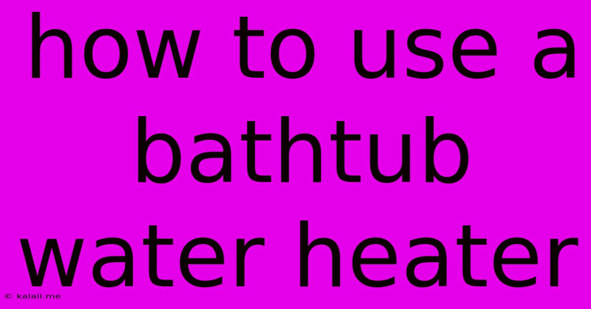 How To Use A Bathtub Water Heater