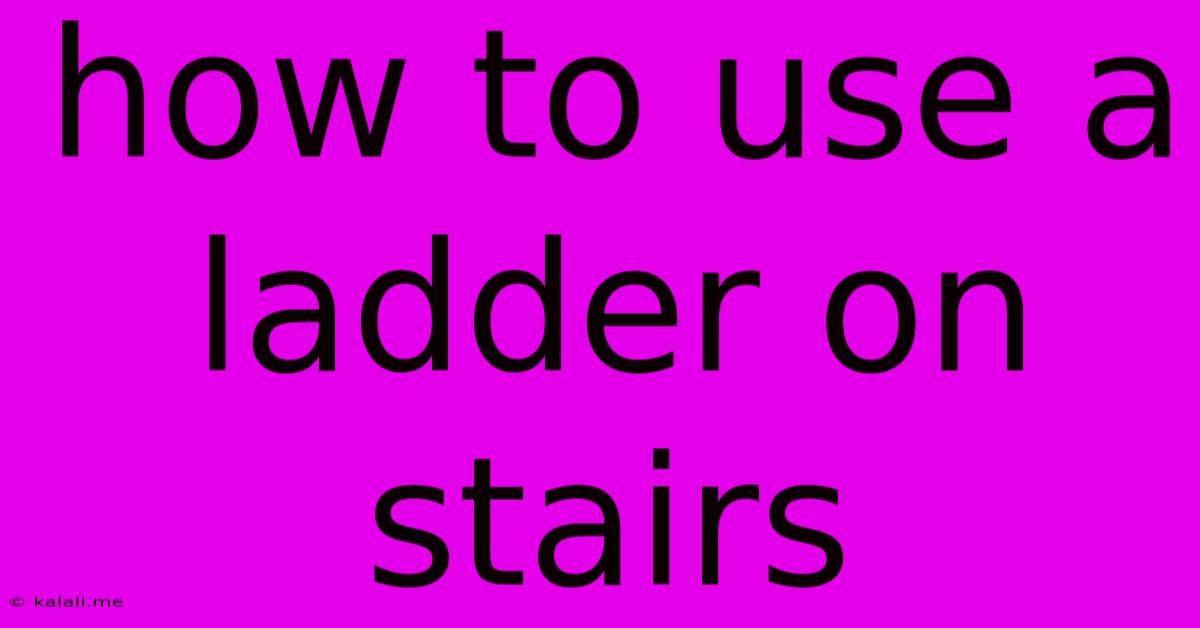 How To Use A Ladder On Stairs