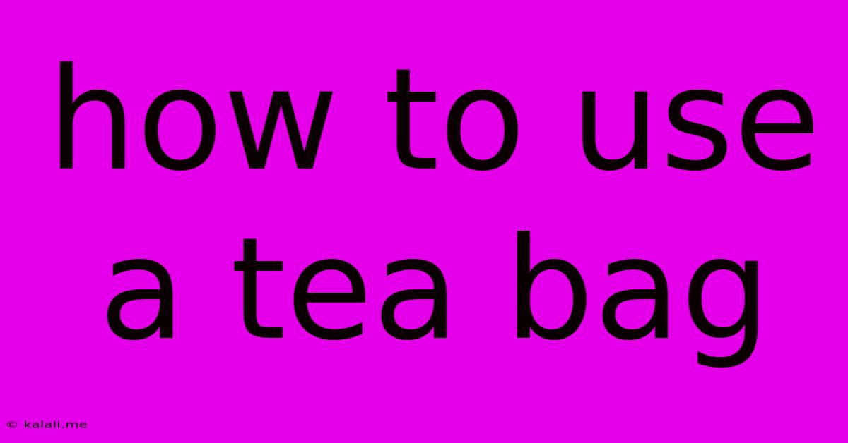 How To Use A Tea Bag