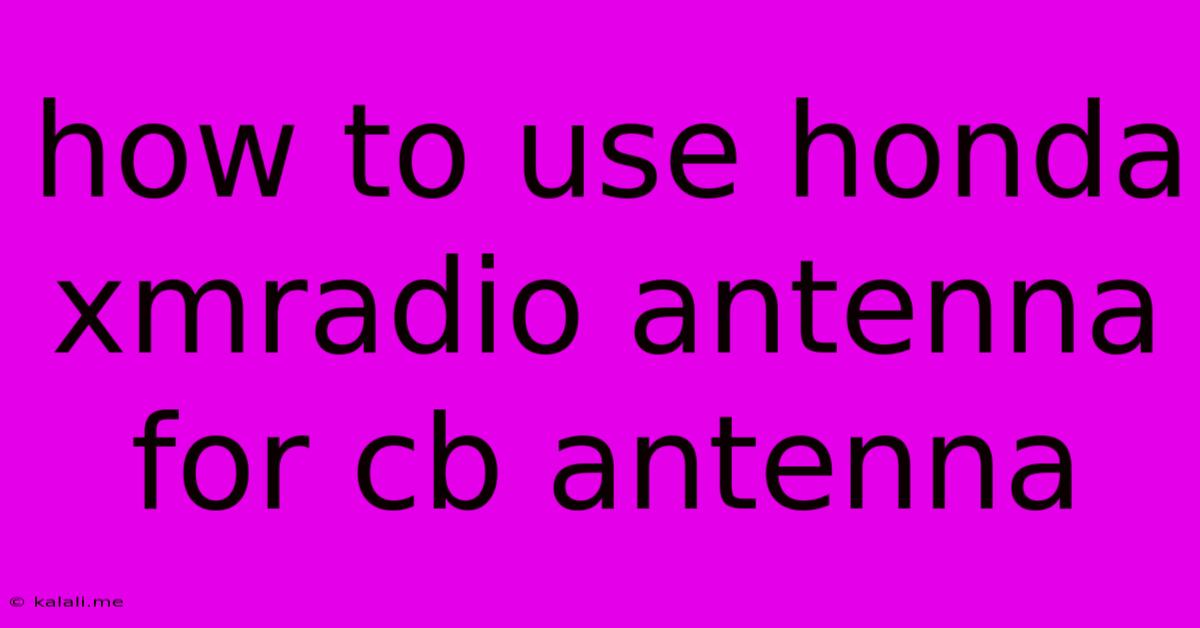 How To Use Honda Xmradio Antenna For Cb Antenna