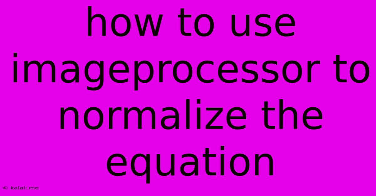 How To Use Imageprocessor To Normalize The Equation