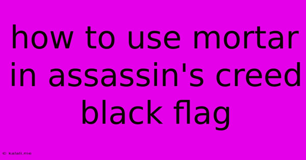 How To Use Mortar In Assassin's Creed Black Flag