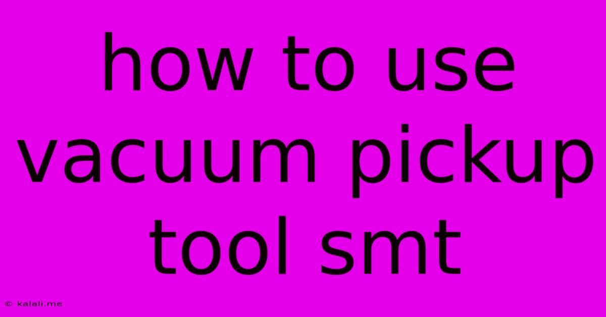 How To Use Vacuum Pickup Tool Smt
