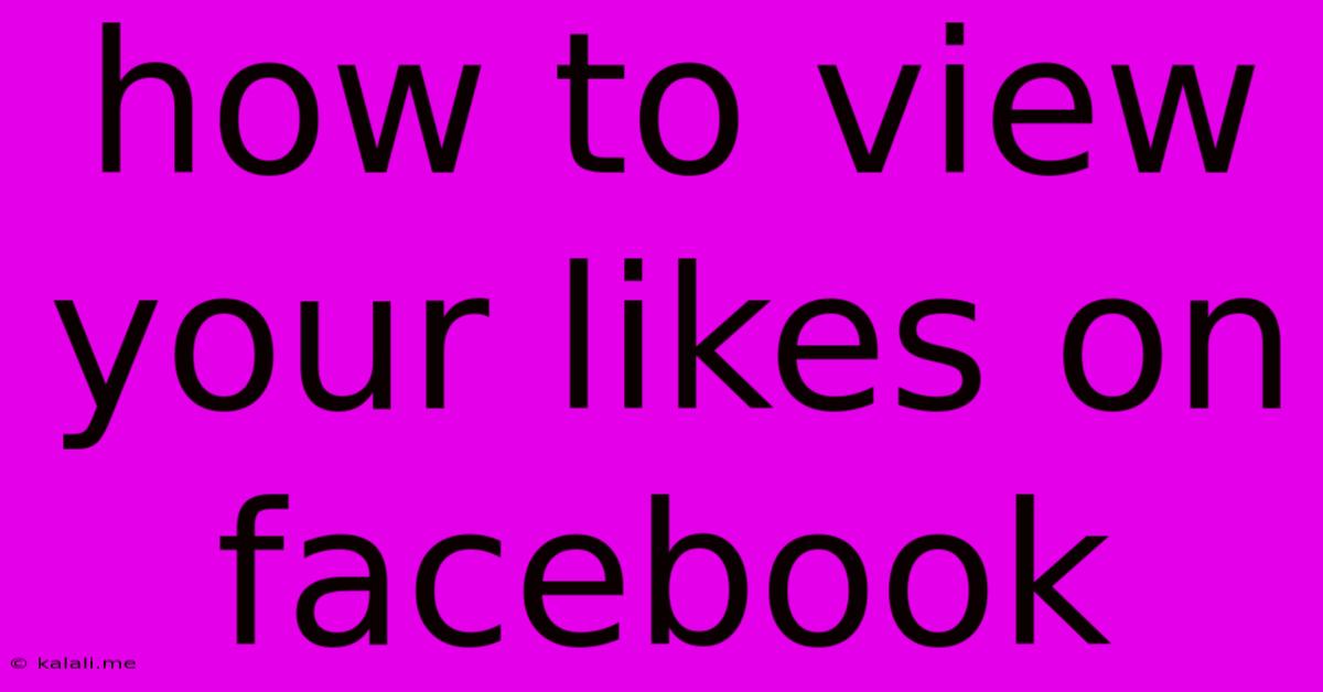 How To View Your Likes On Facebook