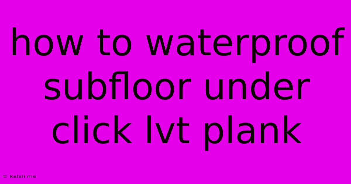 How To Waterproof Subfloor Under Click Lvt Plank