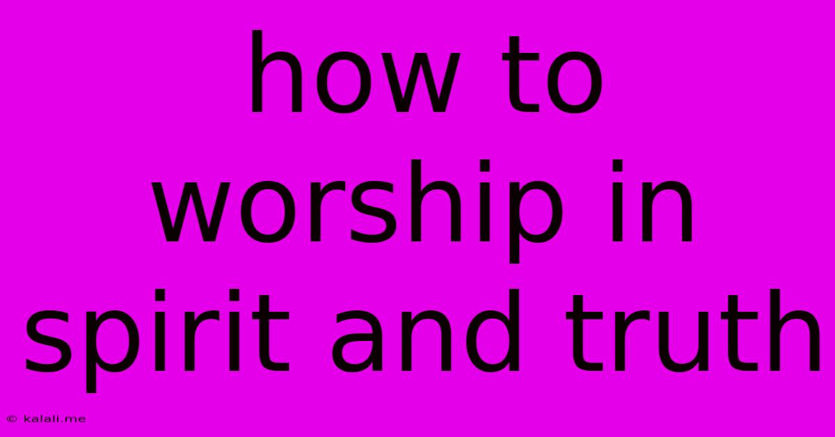 How To Worship In Spirit And Truth