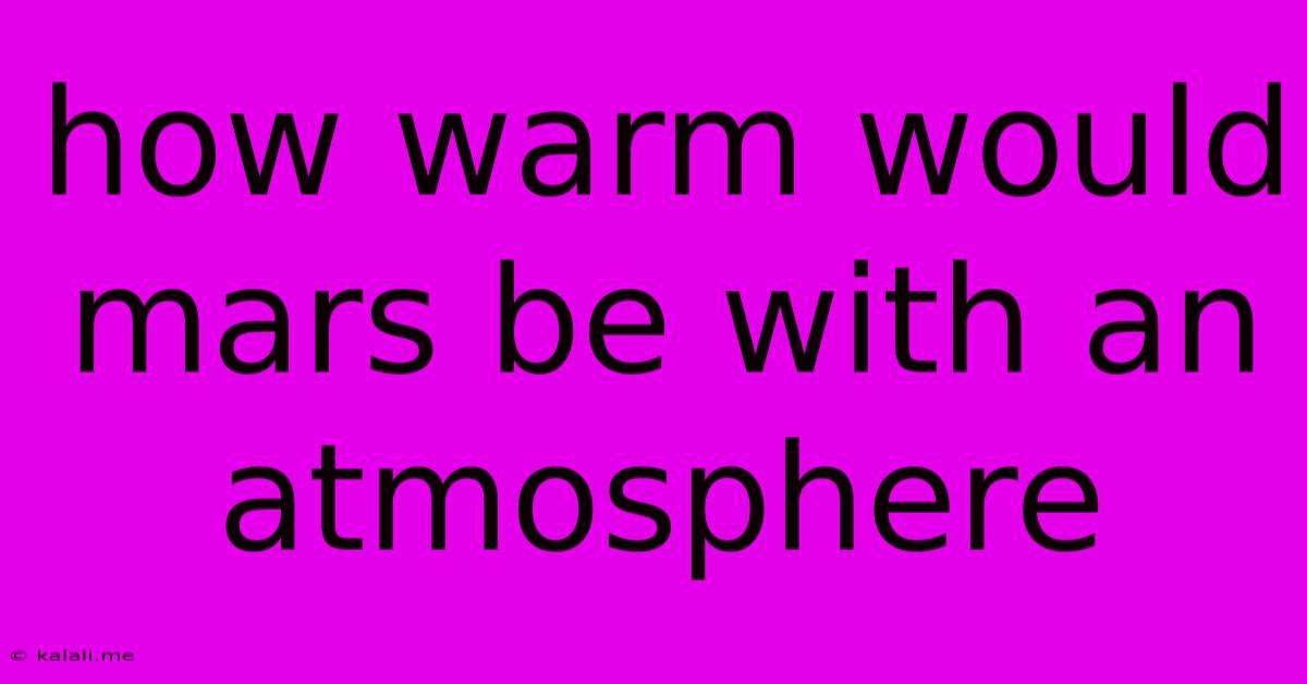 How Warm Would Mars Be With An Atmosphere
