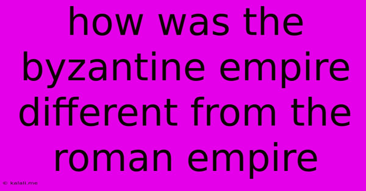 How Was The Byzantine Empire Different From The Roman Empire