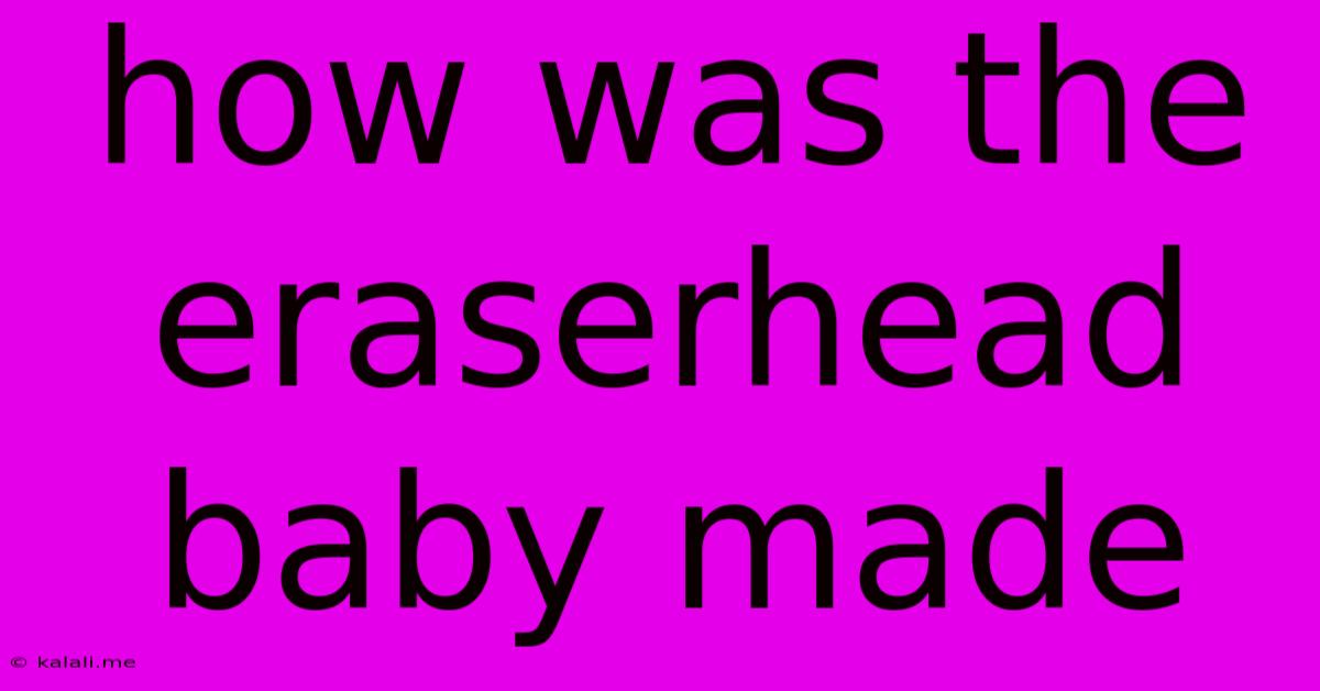 How Was The Eraserhead Baby Made