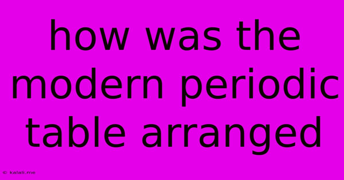 How Was The Modern Periodic Table Arranged