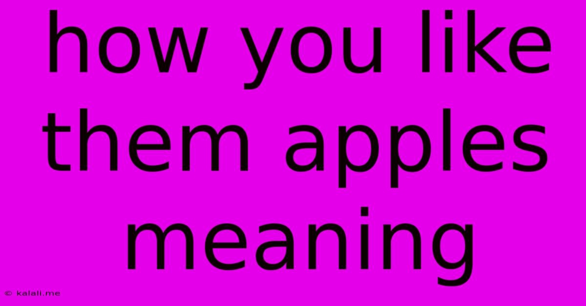 How You Like Them Apples Meaning