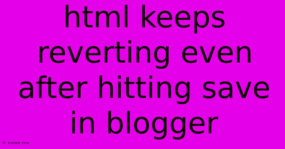Html Keeps Reverting Even After Hitting Save In Blogger