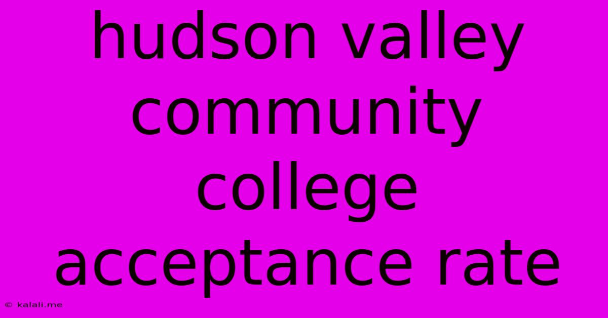 Hudson Valley Community College Acceptance Rate
