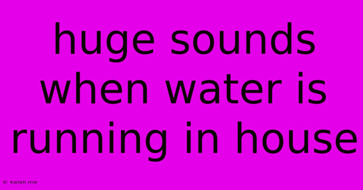 Huge Sounds When Water Is Running In House
