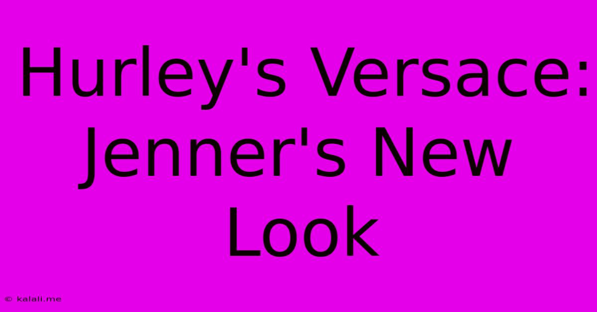 Hurley's Versace: Jenner's New Look