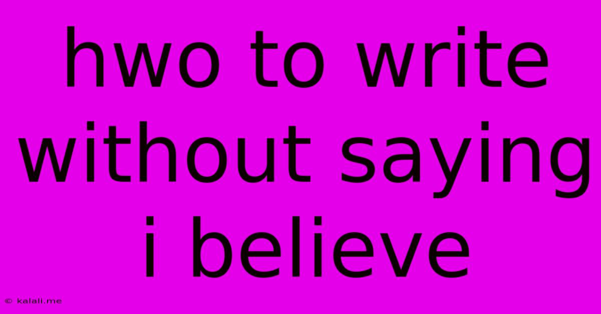 Hwo To Write Without Saying I Believe