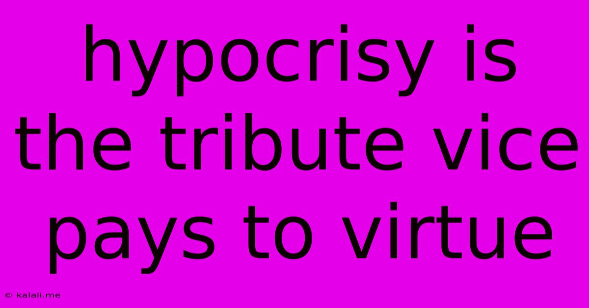 Hypocrisy Is The Tribute Vice Pays To Virtue