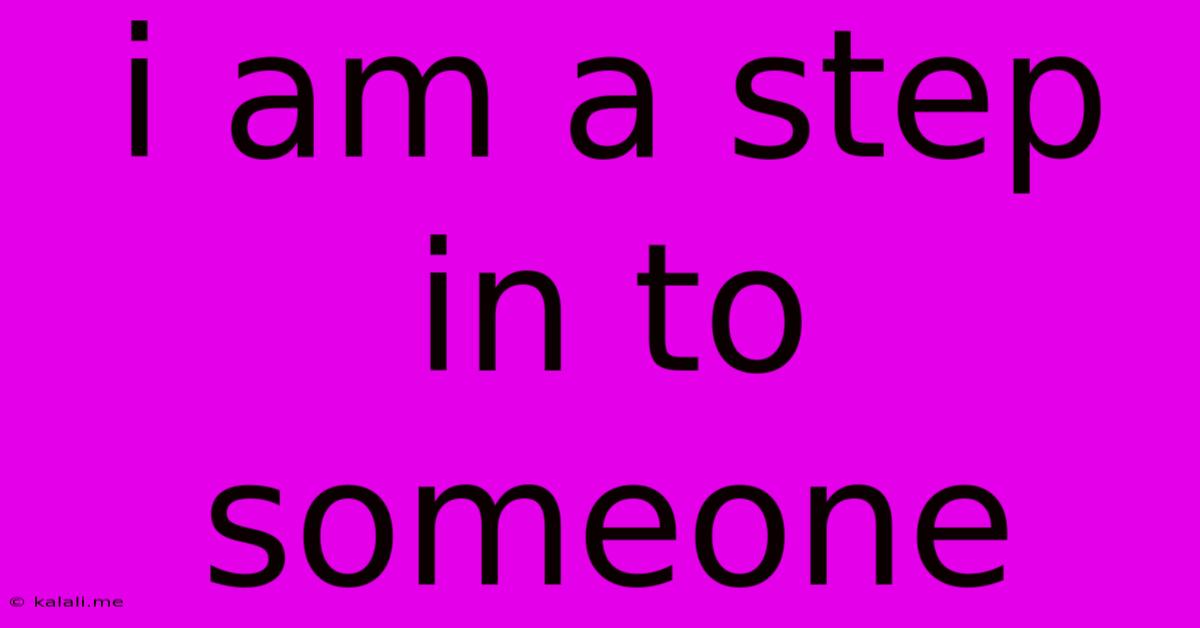 I Am A Step In To Someone
