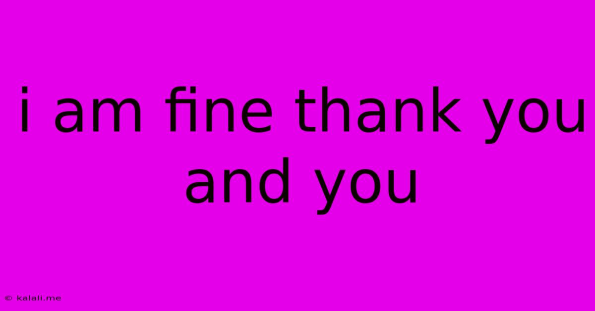 I Am Fine Thank You And You