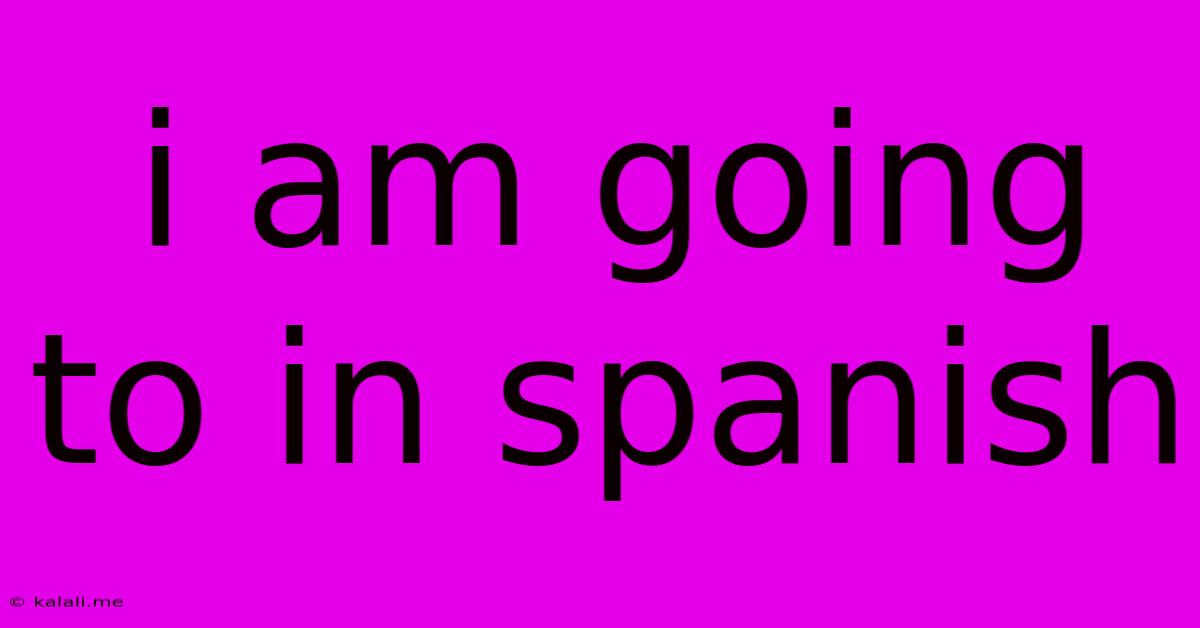I Am Going To In Spanish