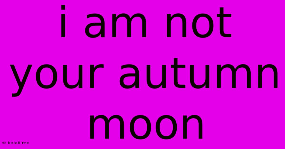I Am Not Your Autumn Moon