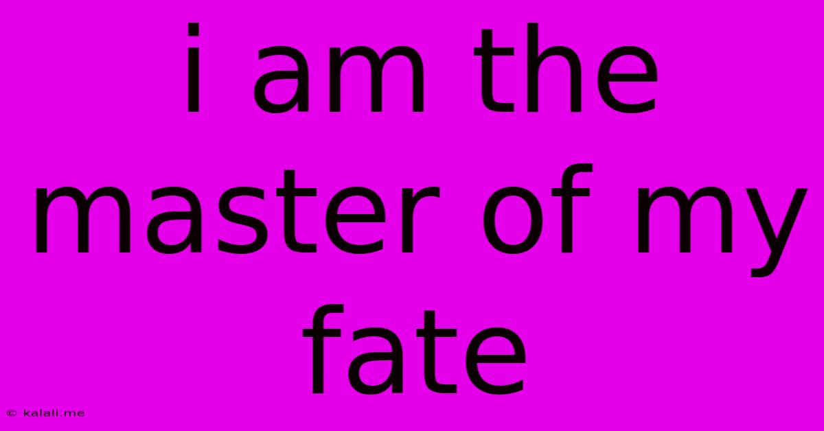 I Am The Master Of My Fate