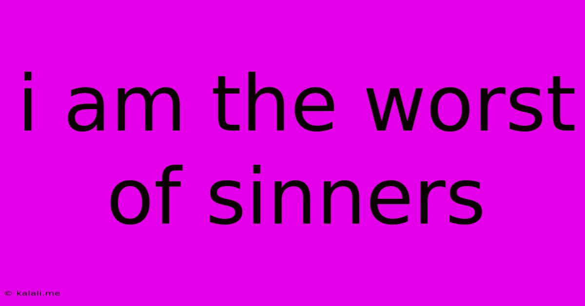 I Am The Worst Of Sinners