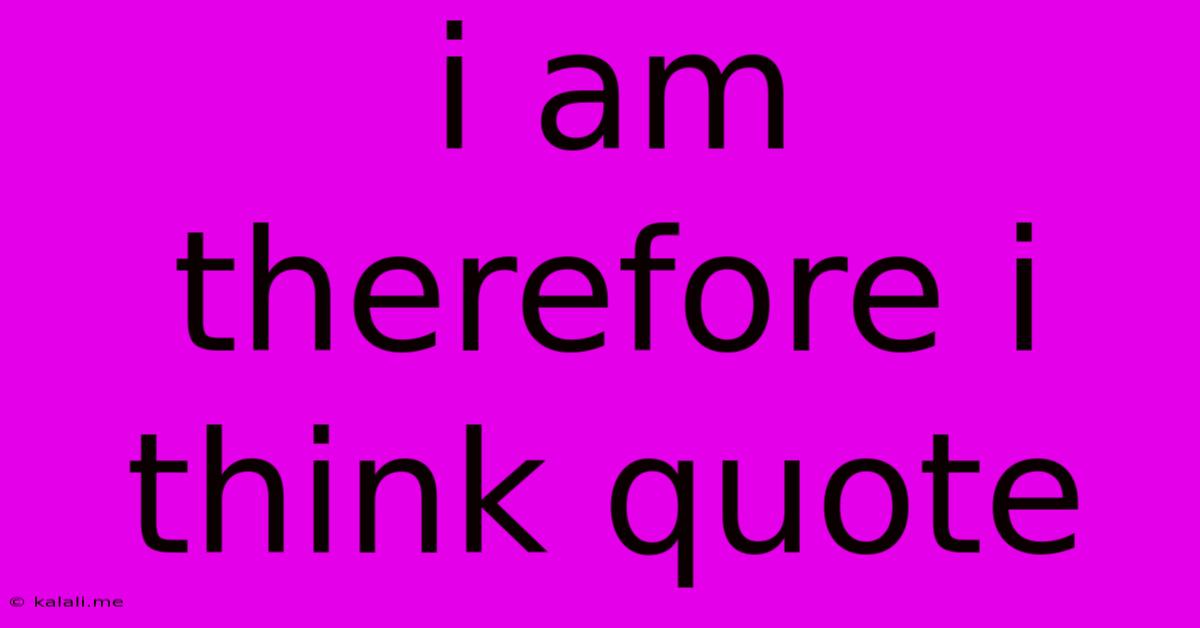 I Am Therefore I Think Quote