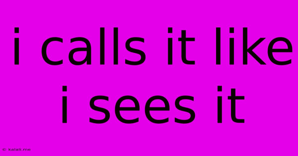 I Calls It Like I Sees It
