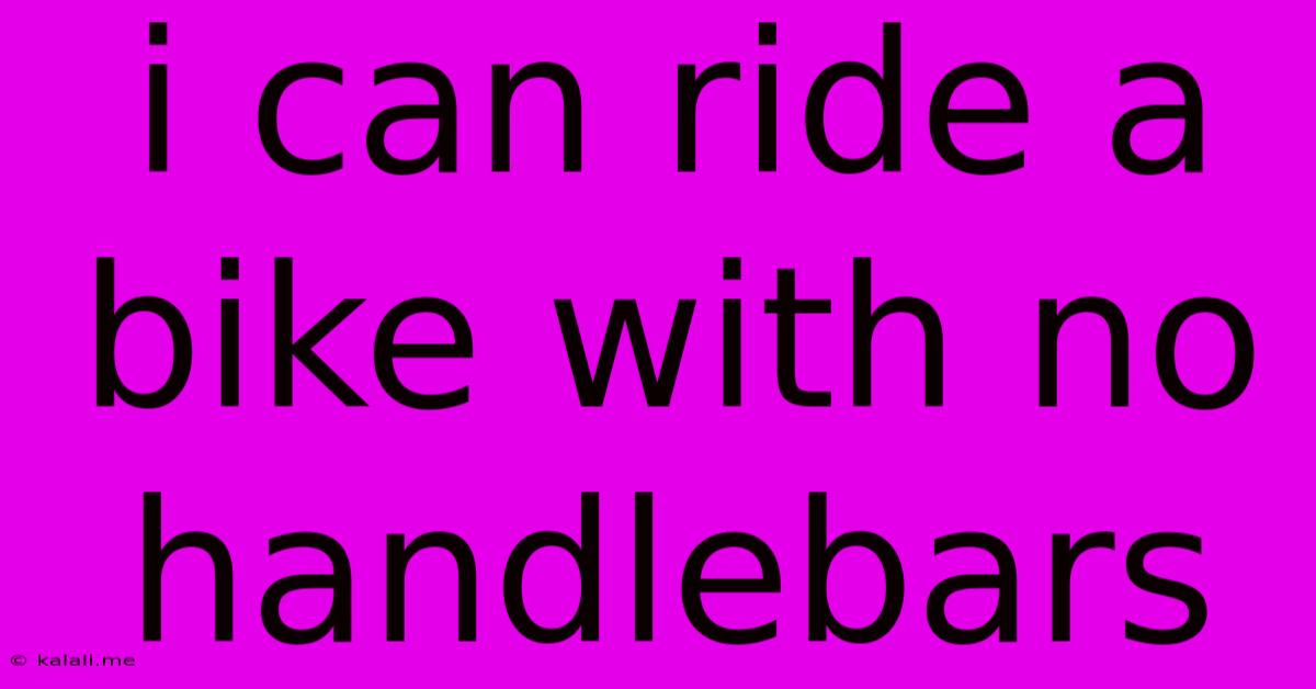 I Can Ride A Bike With No Handlebars