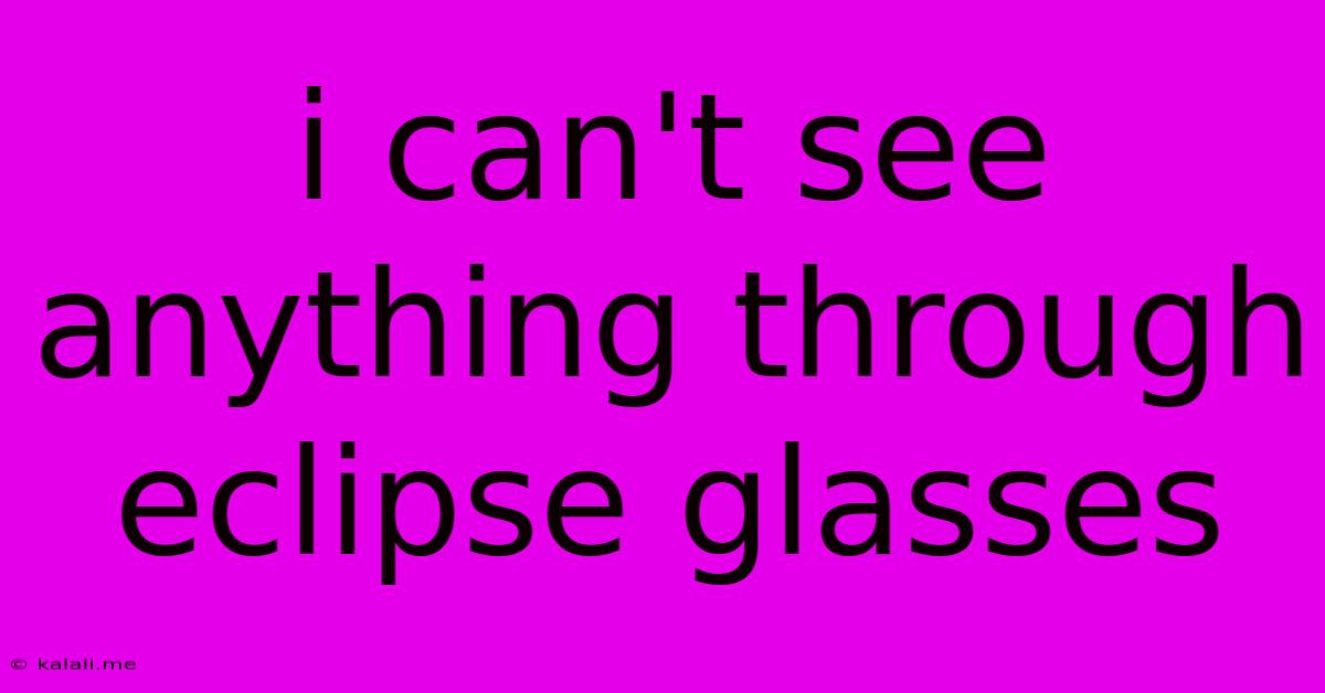 I Can't See Anything Through Eclipse Glasses